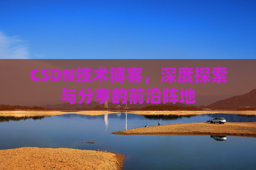 CSDN技术博客，深度探索与分享的前沿阵地